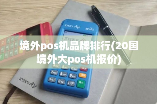 境外pos机品牌排行(20国境外大pos机报价)