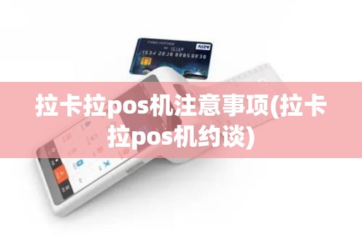 拉卡拉pos机注意事项(拉卡拉pos机约谈)
