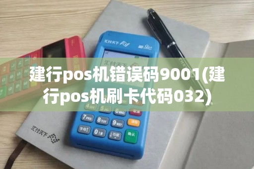 建行pos机错误码9001(建行pos机刷卡代码032)