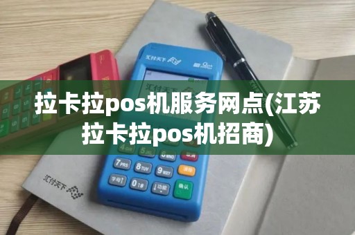 拉卡拉pos机服务网点(江苏拉卡拉pos机招商)