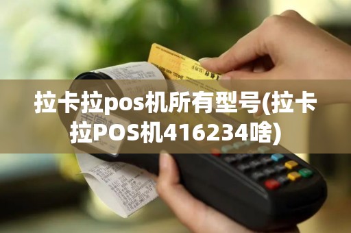 拉卡拉pos机所有型号(拉卡拉POS机416234啥)