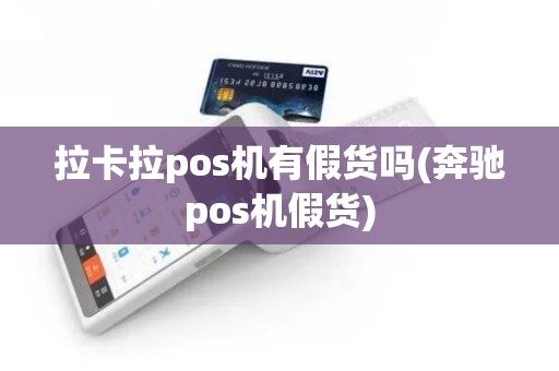 拉卡拉pos机有假货吗(奔驰pos机假货)