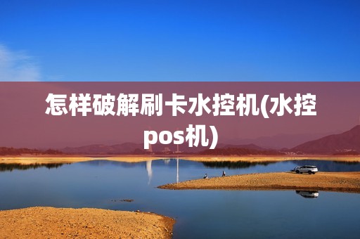 怎样破解刷卡水控机(水控pos机)