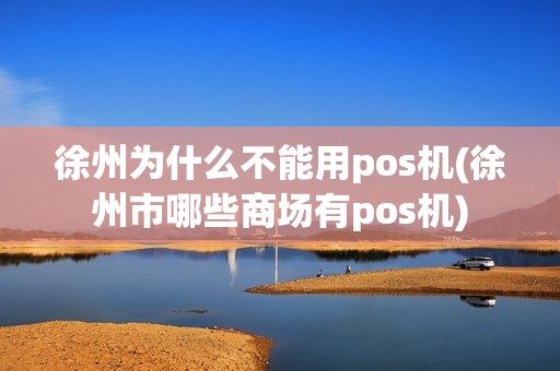 徐州为什么不能用pos机(徐州市哪些商场有pos机)
