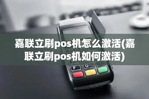 嘉联立刷pos机怎么激活(嘉联立刷pos机如何激活)