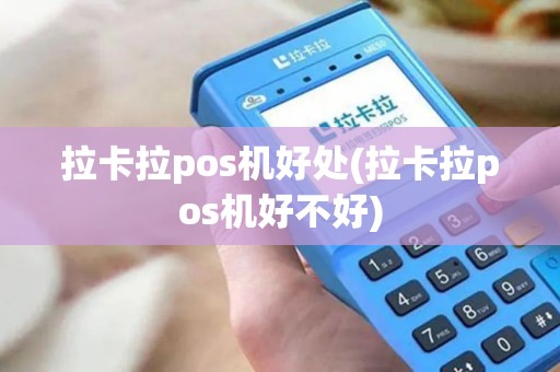 拉卡拉pos机好处(拉卡拉pos机好不好)