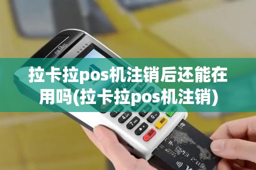 拉卡拉pos机注销后还能在用吗(拉卡拉pos机注销)