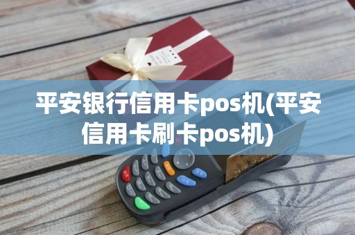 平安银行信用卡pos机(平安信用卡刷卡pos机)