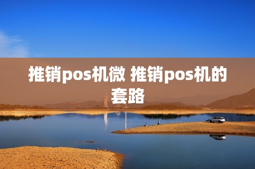 推销pos机微 推销pos机的套路