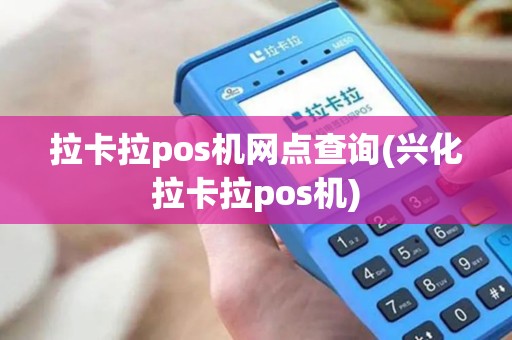拉卡拉pos机网点查询(兴化拉卡拉pos机)