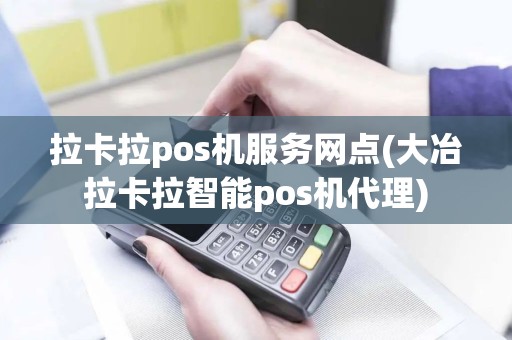 拉卡拉pos机服务网点(大冶拉卡拉智能pos机代理)
