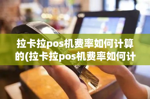 拉卡拉pos机费率如何计算的(拉卡拉pos机费率如何计算)