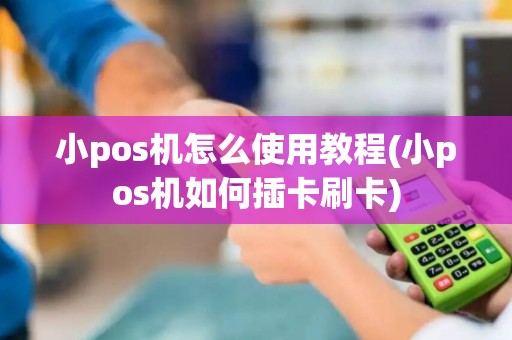 小pos机怎么使用教程(小pos机如何插卡刷卡)