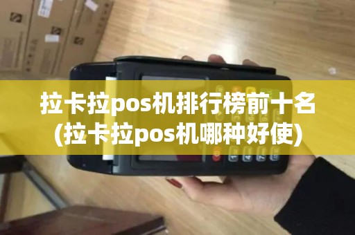 拉卡拉pos机排行榜前十名(拉卡拉pos机哪种好使)