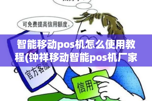 智能移动pos机怎么使用教程(钟祥移动智能pos机厂家代理)