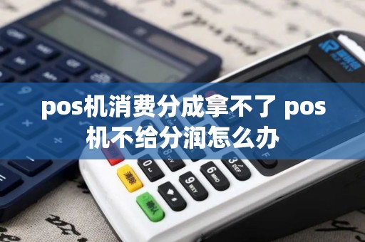 pos机消费分成拿不了 pos机不给分润怎么办