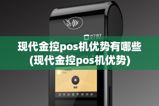 现代金控pos机优势有哪些(现代金控pos机优势)