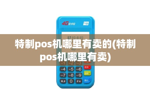 特制pos机哪里有卖的(特制pos机哪里有卖)