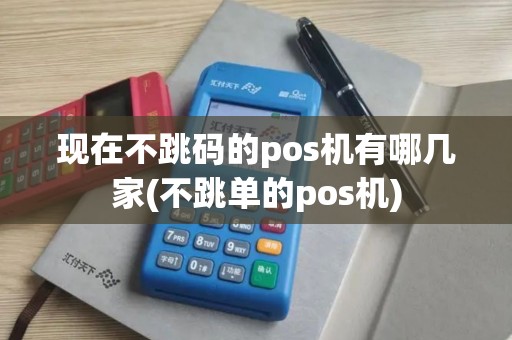 现在不跳码的pos机有哪几家(不跳单的pos机)