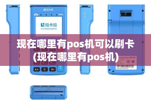现在哪里有pos机可以刷卡(现在哪里有pos机)