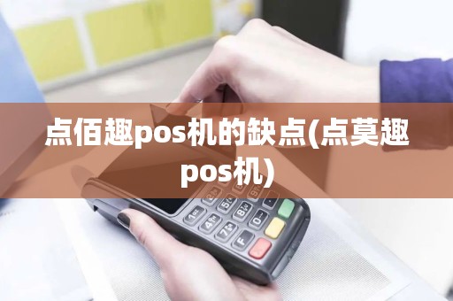点佰趣pos机的缺点(点莫趣pos机)