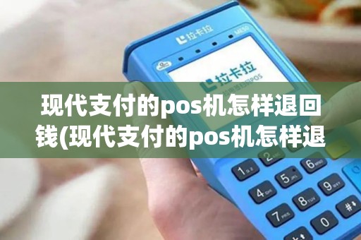现代支付的pos机怎样退回钱(现代支付的pos机怎样退回)