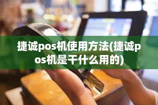 捷诚pos机使用方法(捷诚pos机是干什么用的)