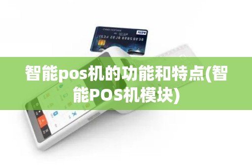 智能pos机的功能和特点(智能POS机模块)
