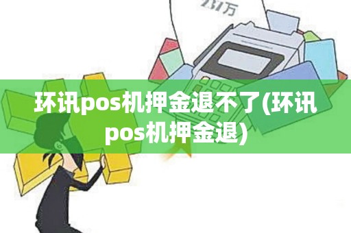 环讯pos机押金退不了(环讯pos机押金退)