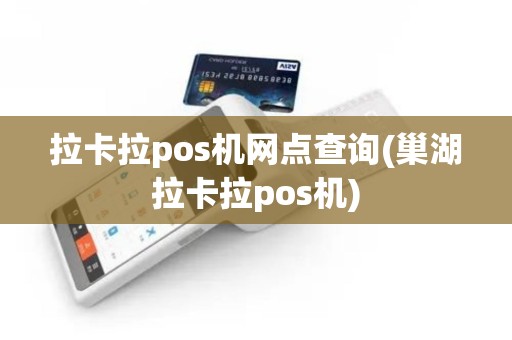 拉卡拉pos机网点查询(巢湖拉卡拉pos机)