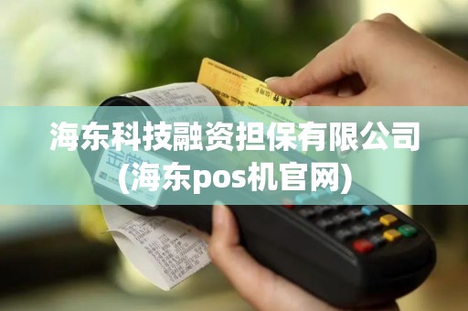 海东科技融资担保有限公司(海东pos机官网)