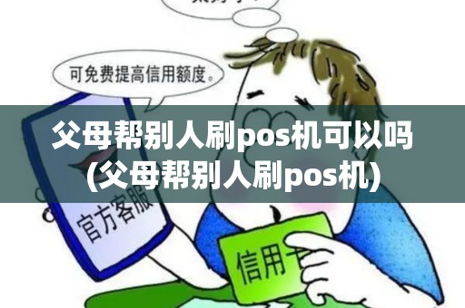父母帮别人刷pos机可以吗(父母帮别人刷pos机)