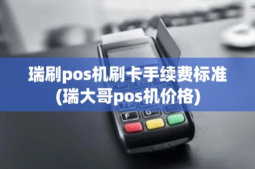 瑞刷pos机刷卡手续费标准(瑞大哥pos机价格)