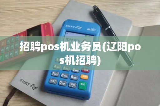 招聘pos机业务员(辽阳pos机招聘)