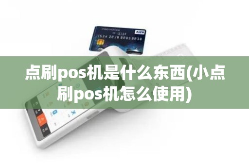 点刷pos机是什么东西(小点刷pos机怎么使用)