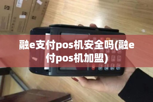 融e支付pos机安全吗(融e付pos机加盟)