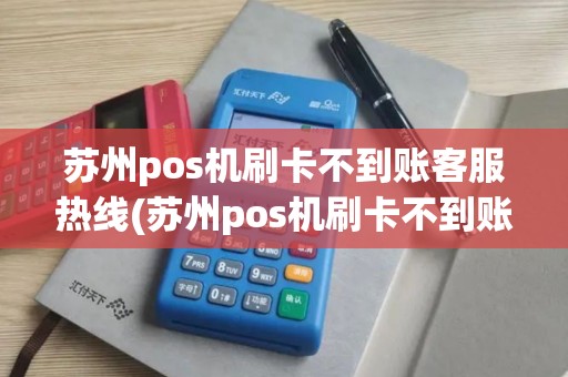 苏州pos机刷卡不到账客服热线(苏州pos机刷卡不到账客服)