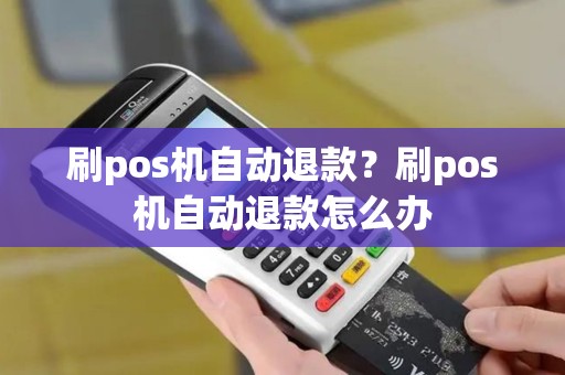 刷pos机自动退款？刷pos机自动退款怎么办