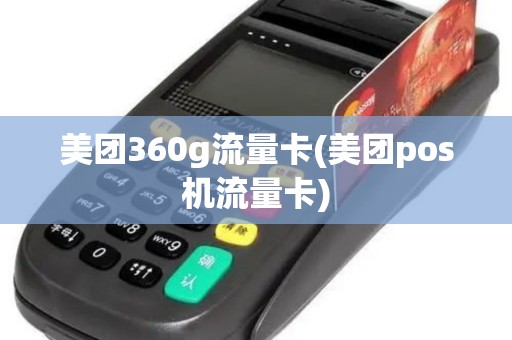 美团360g流量卡(美团pos机流量卡)