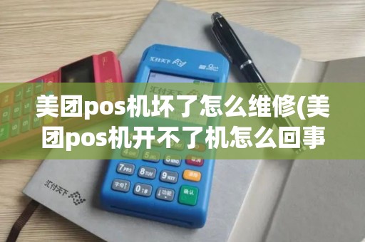 美团pos机坏了怎么维修(美团pos机开不了机怎么回事)