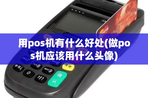 用pos机有什么好处(做pos机应该用什么头像)