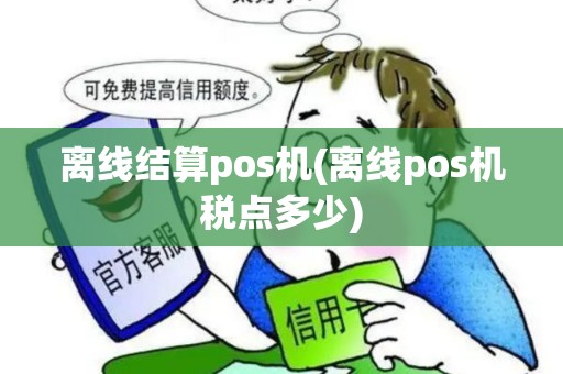 离线结算pos机(离线pos机税点多少)