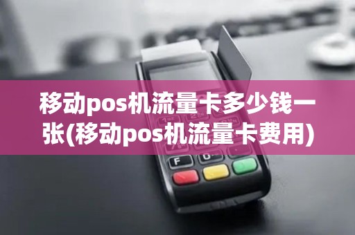 移动pos机流量卡多少钱一张(移动pos机流量卡费用)