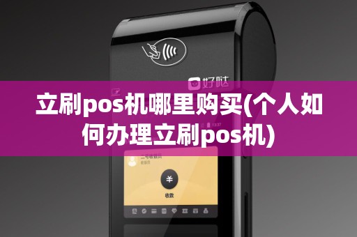 立刷pos机哪里购买(个人如何办理立刷pos机)