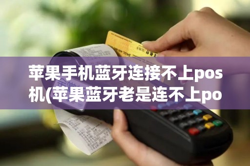 苹果手机蓝牙连接不上pos机(苹果蓝牙老是连不上pos机)