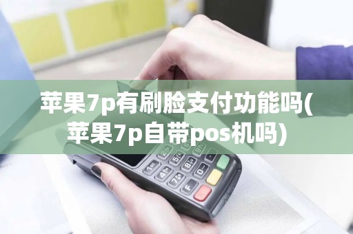 苹果7p有刷脸支付功能吗(苹果7p自带pos机吗)
