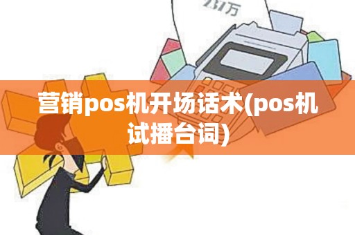 营销pos机开场话术(pos机试播台词)