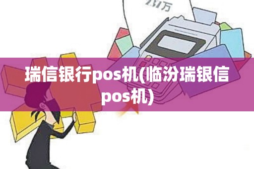 瑞信银行pos机(临汾瑞银信pos机)