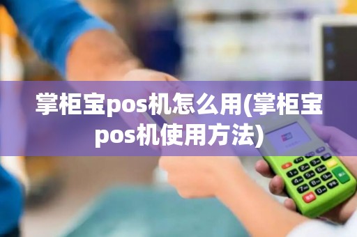 掌柜宝pos机怎么用(掌柜宝pos机使用方法)