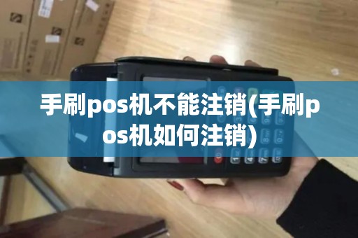 手刷pos机不能注销(手刷pos机如何注销)